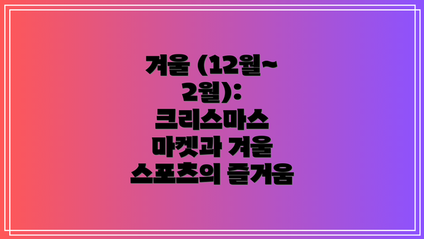 겨울 (12월~2월): 크리스마스 마켓과 겨울 스포츠의 즐거움