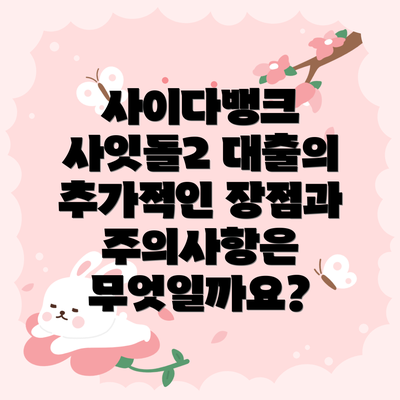 사이다뱅크 사잇돌2 대출의 추가적인 장점과 주의사항은 무엇일까요?