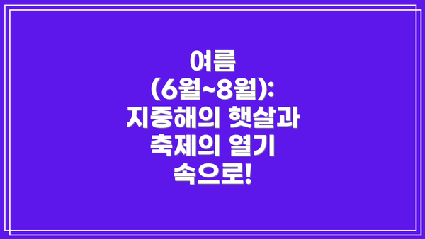 여름 (6월~8월): 지중해의 햇살과 축제의 열기 속으로!
