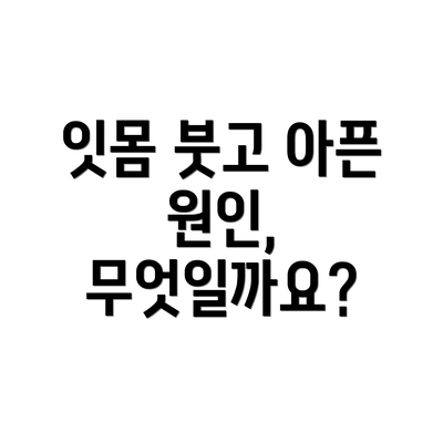 잇몸 붓고 아픈 원인, 무엇일까요?