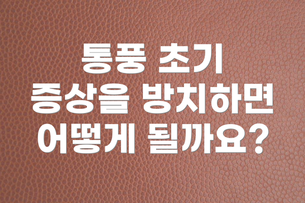 통풍 초기 증상을 방치하면 어떻게 될까요?