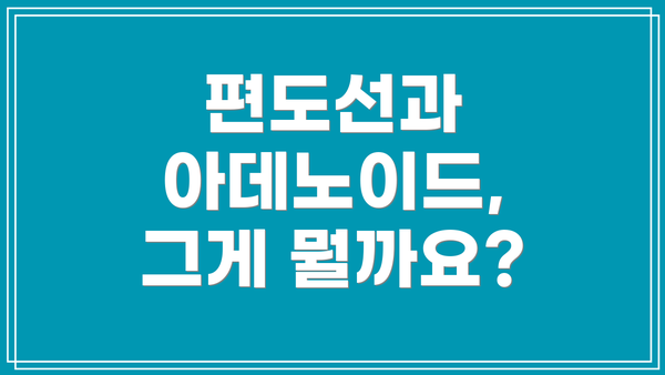 편도선과 아데노이드, 그게 뭘까요?