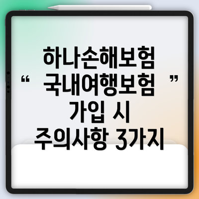 하나손해보험 국내여행보험 가입 시 주의사항 3가지