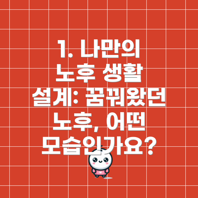 1. 나만의 노후 생활 설계: 꿈꿔왔던 노후, 어떤 모습인가요?