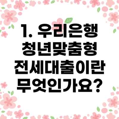 1. 우리은행 청년맞춤형 전세대출이란 무엇인가요?