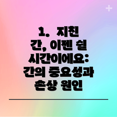 1.  지친 간, 이젠 쉴 시간이에요: 간의 중요성과 손상 원인