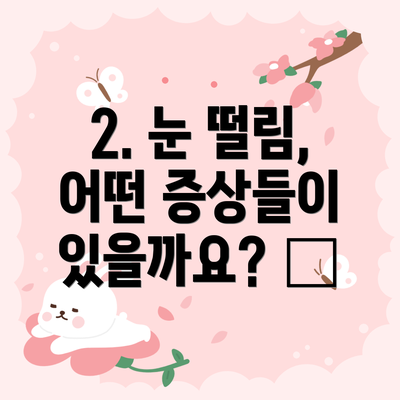2. 눈 떨림, 어떤 증상들이 있을까요? 👀