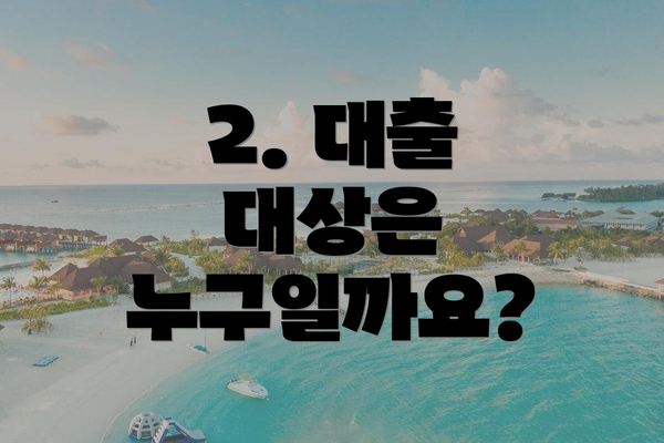 2. 대출 대상은 누구일까요?