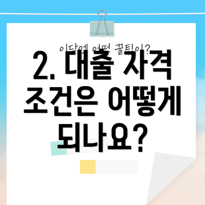 2. 대출 자격 조건은 어떻게 되나요?