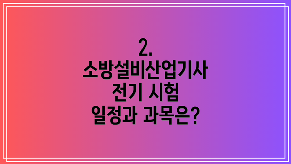 2. 소방설비산업기사 전기 시험 일정과 과목은?