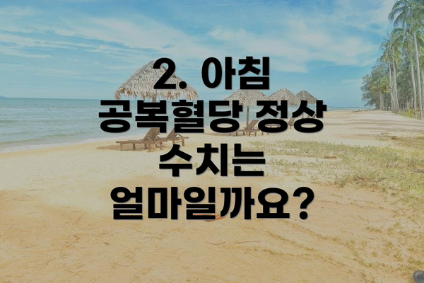 2. 아침 공복혈당 정상 수치는 얼마일까요?