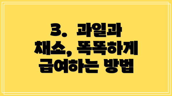 3.  과일과 채소, 똑똑하게 급여하는 방법