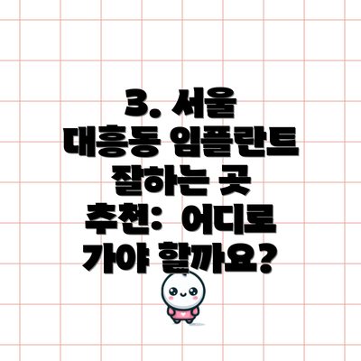 3. 서울 대흥동 임플란트 잘하는 곳 추천:  어디로 가야 할까요?
