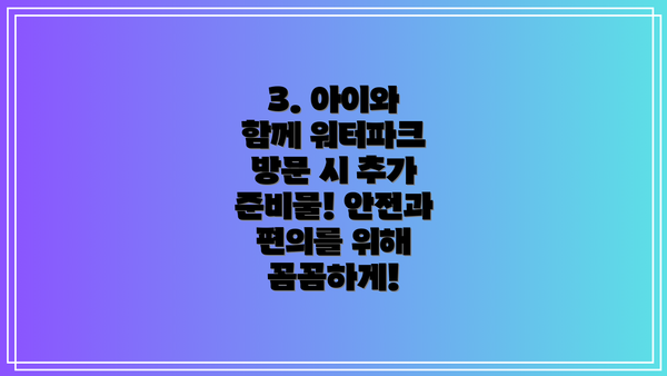 3. 아이와 함께 워터파크 방문 시 추가 준비물! 안전과 편의를 위해 꼼꼼하게!
