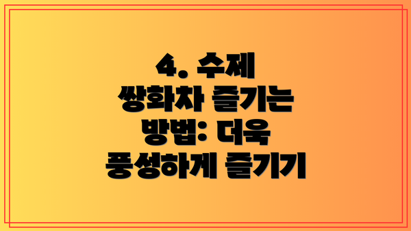 4. 수제 쌍화차 즐기는 방법: 더욱 풍성하게 즐기기