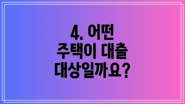 4. 어떤 주택이 대출 대상일까요?