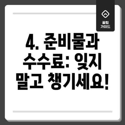 4. 준비물과 수수료: 잊지 말고 챙기세요!