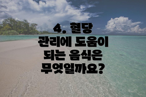 4. 혈당 관리에 도움이 되는 음식은 무엇일까요?