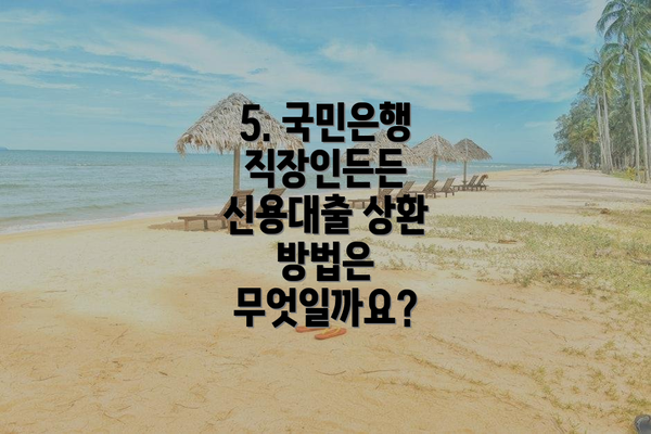 5. 국민은행 직장인든든 신용대출 상환 방법은 무엇일까요?