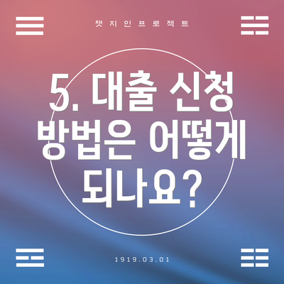 5. 대출 신청 방법은 어떻게 되나요?