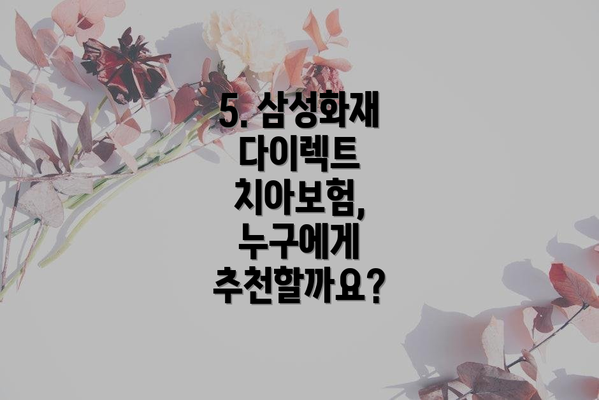 5. 삼성화재 다이렉트 치아보험, 누구에게 추천할까요?