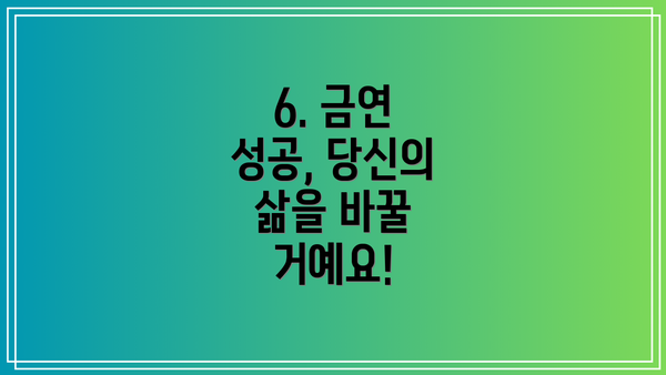 6. 금연 성공, 당신의 삶을 바꿀 거예요!