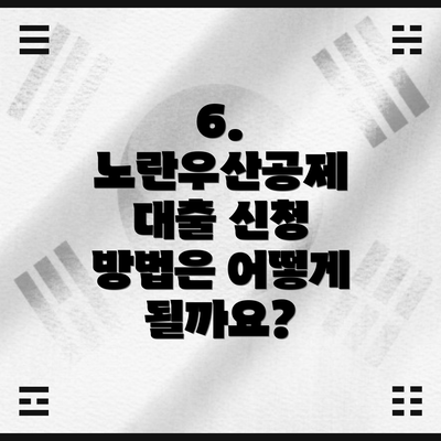 6. 노란우산공제 대출 신청 방법은 어떻게 될까요?