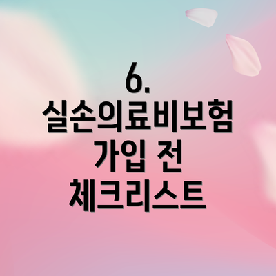 6.  실손의료비보험 가입 전 체크리스트