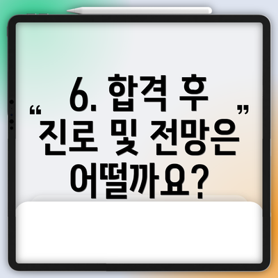 6. 합격 후 진로 및 전망은 어떨까요?