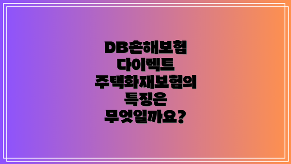 DB손해보험 다이렉트 주택화재보험의 특징은 무엇일까요?