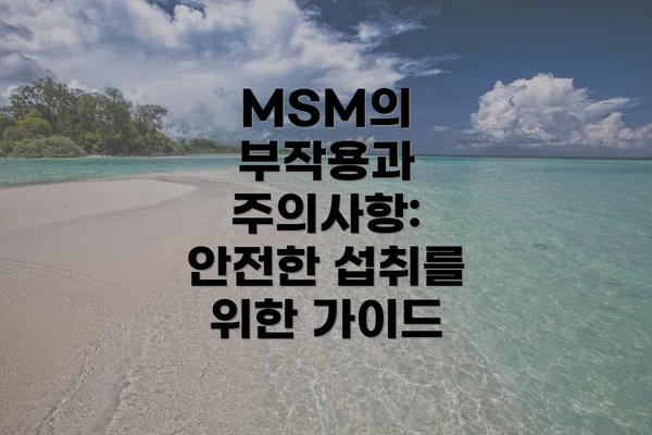 MSM의 부작용과 주의사항: 안전한 섭취를 위한 가이드