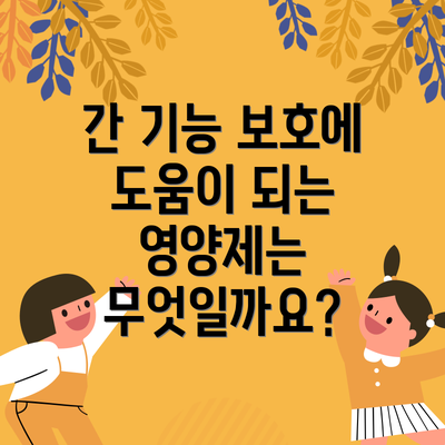 간 기능 보호에 도움이 되는 영양제는 무엇일까요?