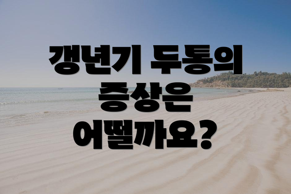 갱년기 두통의 증상은 어떨까요?