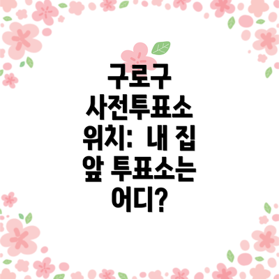 구로구 사전투표소 위치: 내 집 앞 투표소는 어디?