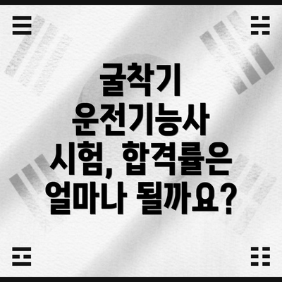 굴착기 운전기능사 시험, 합격률은 얼마나 될까요?