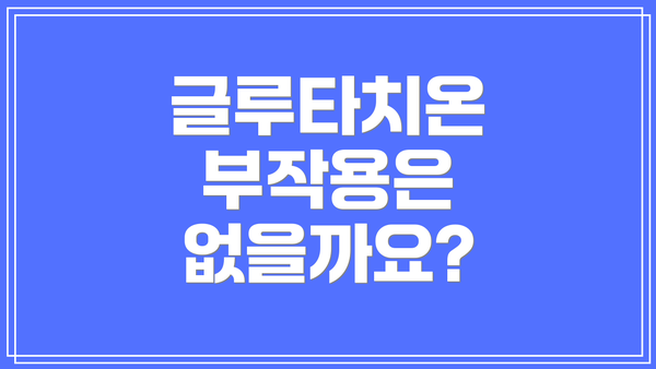 글루타치온 부작용은 없을까요?