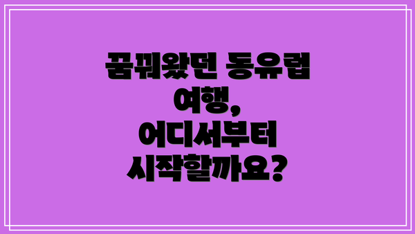 꿈꿔왔던 동유럽 여행, 어디서부터 시작할까요?