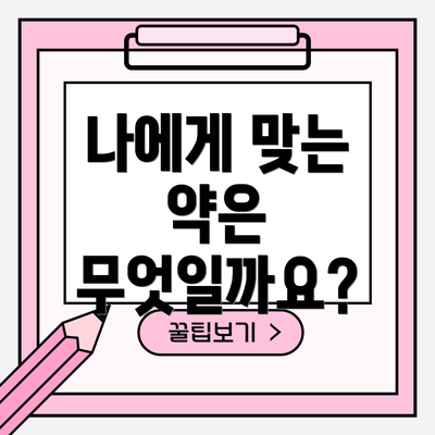 나에게 맞는 약은 무엇일까요?