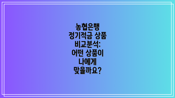 농협은행 정기적금 상품 비교분석: 어떤 상품이 나에게 맞을까요?