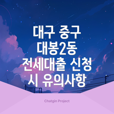 대구 중구 대봉2동 전세대출 신청 시 유의사항