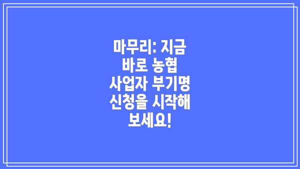 마무리: 지금 바로 농협 사업자 부기명 신청을 시작해 보세요!