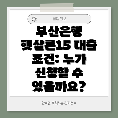부산은행 햇살론15 대출 조건: 누가 신청할 수 있을까요?