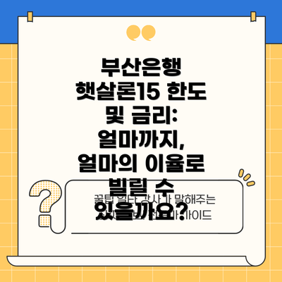 부산은행 햇살론15 한도 및 금리: 얼마까지, 얼마의 이율로 빌릴 수 있을까요?