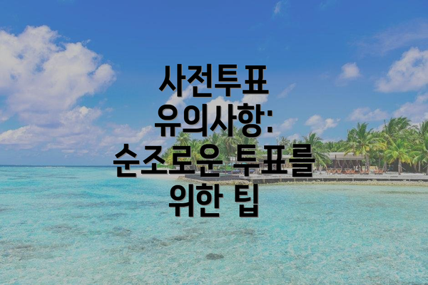 사전투표 유의사항: 순조로운 투표를 위한 팁