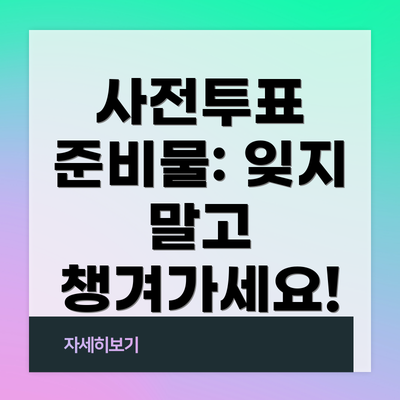 사전투표 준비물: 잊지 말고 챙겨가세요!