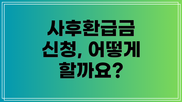 사후환급금 신청, 어떻게 할까요?