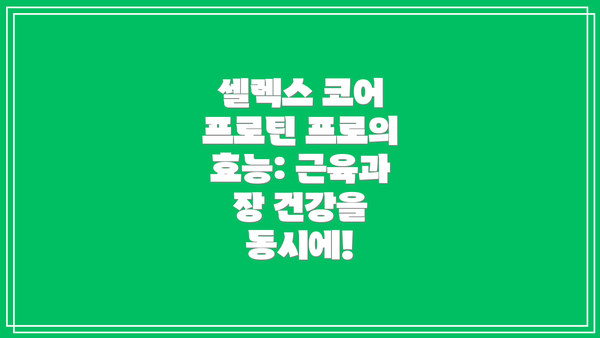 셀렉스 코어 프로틴 프로의 효능: 근육과 장 건강을 동시에!