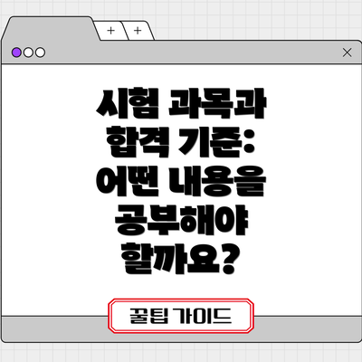 시험 과목과 합격 기준: 어떤 내용을 공부해야 할까요?