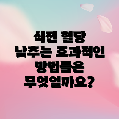 식전 혈당 낮추는 효과적인 방법들은 무엇일까요?