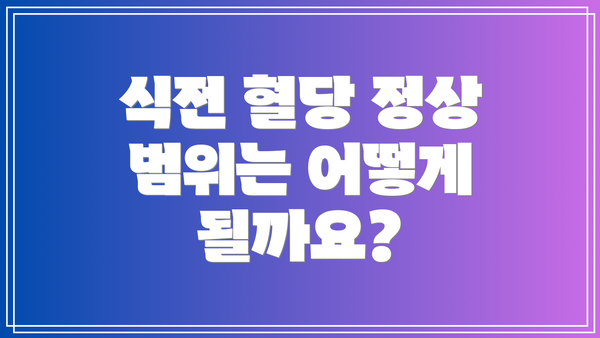 식전 혈당 정상 범위는 어떻게 될까요?